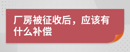 厂房被征收后，应该有什么补偿