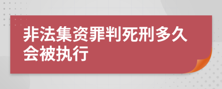 非法集资罪判死刑多久会被执行