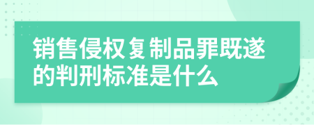 销售侵权复制品罪既遂的判刑标准是什么