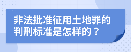 非法批准征用土地罪的判刑标准是怎样的？