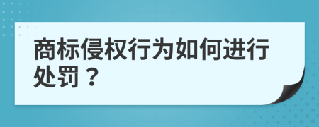 商标侵权行为如何进行处罚？