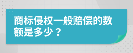 商标侵权一般赔偿的数额是多少？