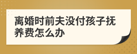 离婚时前夫没付孩子抚养费怎么办