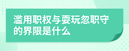 滥用职权与耍玩忽职守的界限是什么