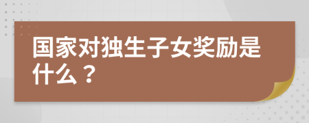 国家对独生子女奖励是什么？