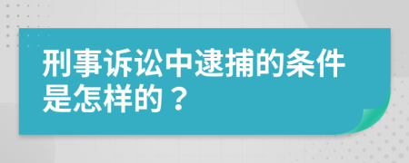 刑事诉讼中逮捕的条件是怎样的？