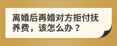 离婚后再婚对方拒付抚养费，该怎么办？