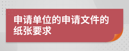 申请单位的申请文件的纸张要求