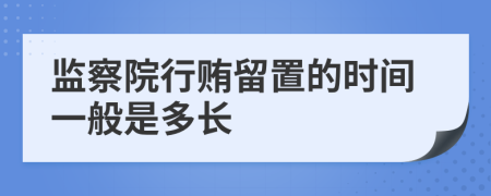 监察院行贿留置的时间一般是多长