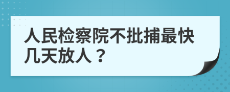 人民检察院不批捕最快几天放人？