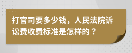 打官司要多少钱，人民法院诉讼费收费标准是怎样的？