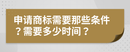 申请商标需要那些条件？需要多少时间？