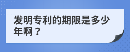 发明专利的期限是多少年啊？