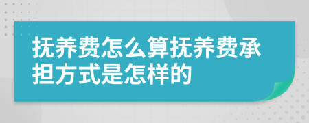 抚养费怎么算抚养费承担方式是怎样的