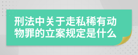 刑法中关于走私稀有动物罪的立案规定是什么