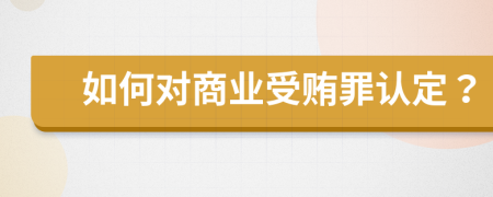 如何对商业受贿罪认定？