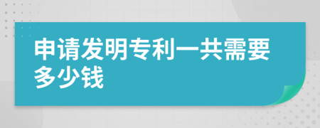 申请发明专利一共需要多少钱