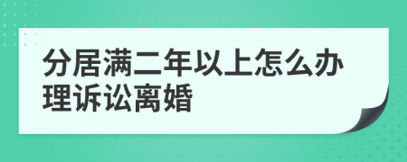 分居满二年以上怎么办理诉讼离婚