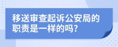 移送审查起诉公安局的职责是一样的吗?