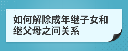 如何解除成年继子女和继父母之间关系