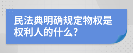 民法典明确规定物权是权利人的什么?