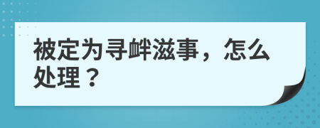 被定为寻衅滋事，怎么处理？