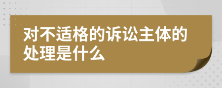 对不适格的诉讼主体的处理是什么