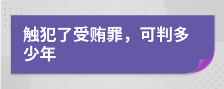 触犯了受贿罪，可判多少年