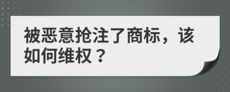 被恶意抢注了商标，该如何维权？