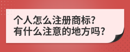 个人怎么注册商标? 有什么注意的地方吗?