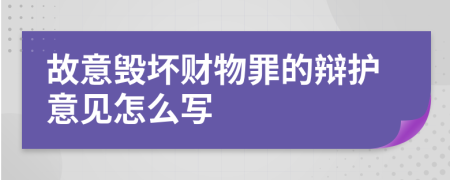 故意毁坏财物罪的辩护意见怎么写