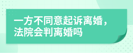 一方不同意起诉离婚，法院会判离婚吗