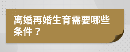 离婚再婚生育需要哪些条件？