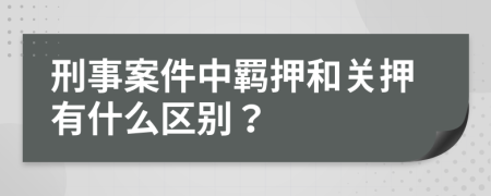 刑事案件中羁押和关押有什么区别？