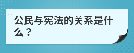 公民与宪法的关系是什么？