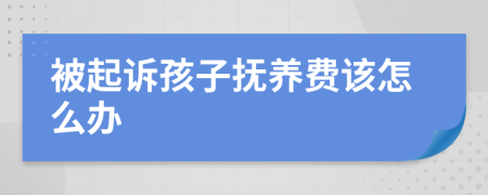 被起诉孩子抚养费该怎么办