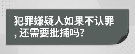 犯罪嫌疑人如果不认罪, 还需要批捕吗?