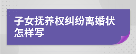 子女抚养权纠纷离婚状怎样写