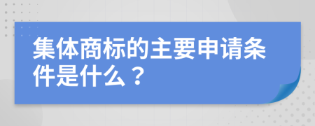 集体商标的主要申请条件是什么？