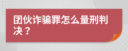 团伙诈骗罪怎么量刑判决？