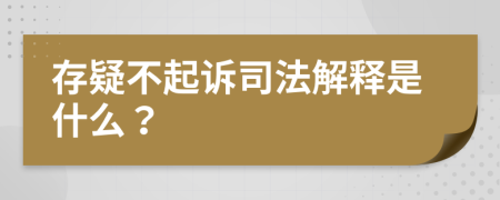 存疑不起诉司法解释是什么？