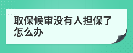 取保候审没有人担保了怎么办