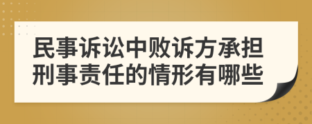 民事诉讼中败诉方承担刑事责任的情形有哪些