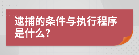 逮捕的条件与执行程序是什么?