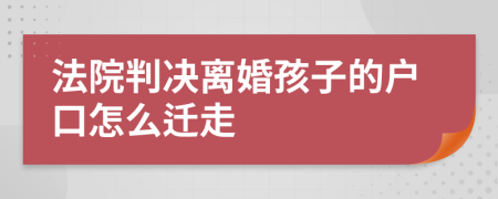 法院判决离婚孩子的户口怎么迁走