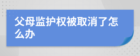 父母监护权被取消了怎么办