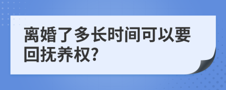 离婚了多长时间可以要回抚养权?