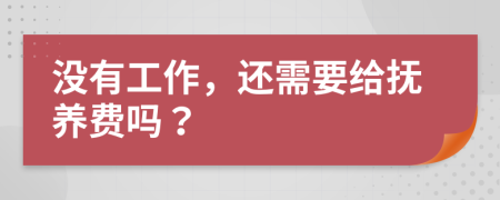 没有工作，还需要给抚养费吗？