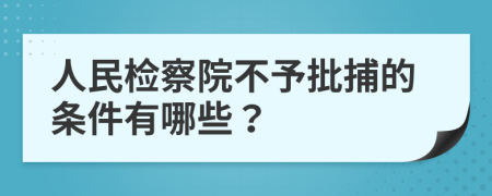 人民检察院不予批捕的条件有哪些？