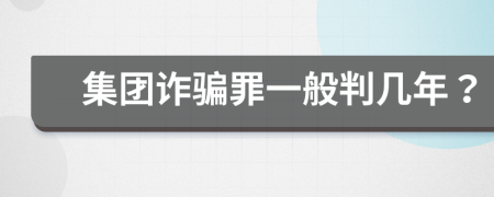 集团诈骗罪一般判几年？